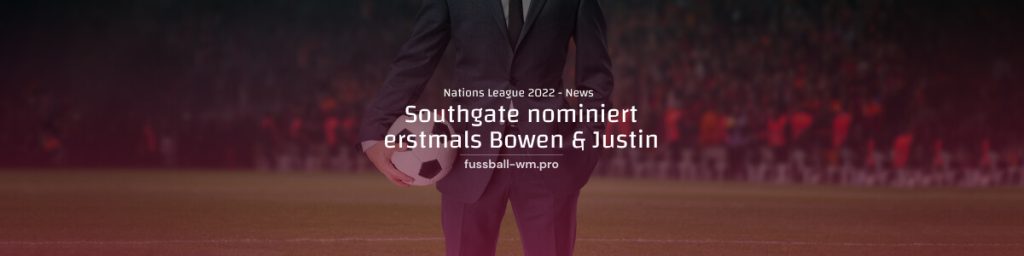 Southgate nominiert erstmals Bowen & Justin