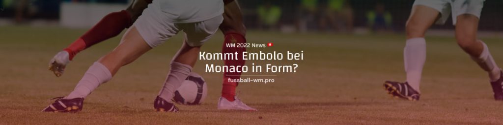 Breel Embolo such beim AS Monaco die WM-Form