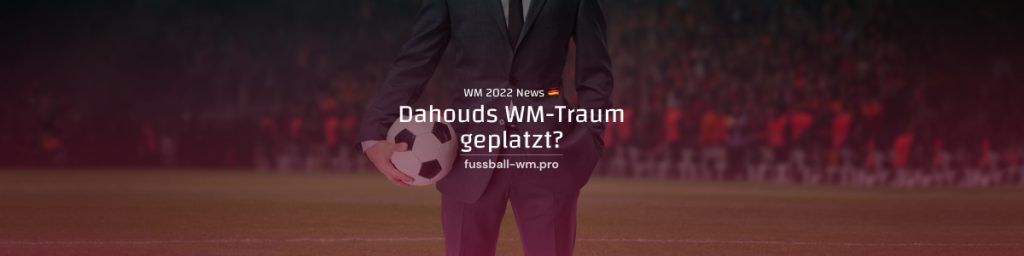 Dahouds WM-Traum geplatz?