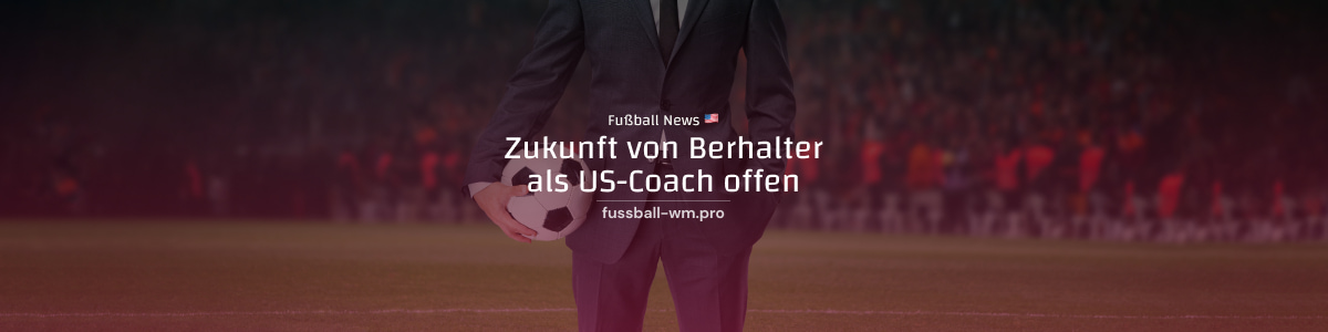 Zukunft von Berhalter als US-Coach offen