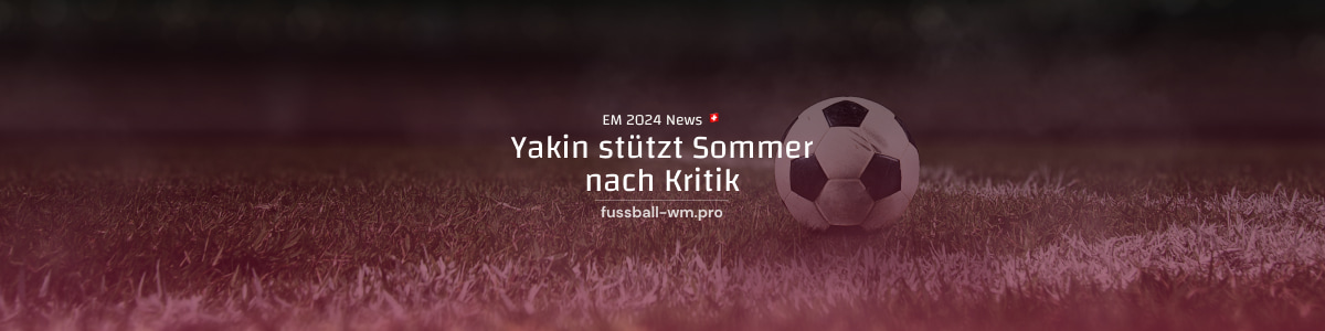 Yakin stützt Yann Sommer nach Kritik