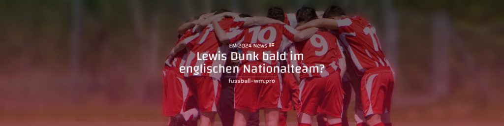 Lewis Dunk bald im englischen Nationalteam?