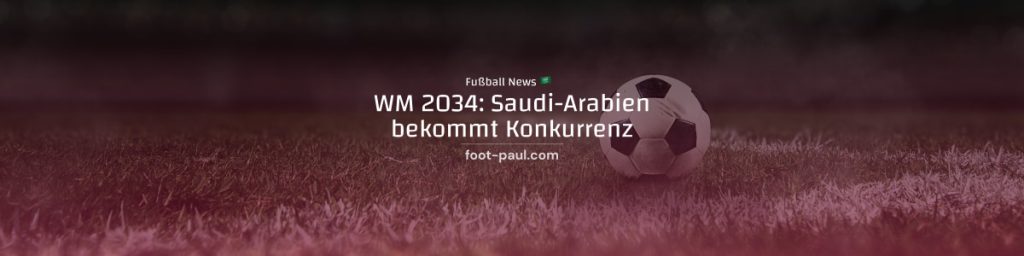 WM 2034: Saudi-Arabien bekommt Konkurrenz