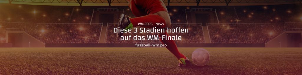 Diese 3 Stadien hoffen aufs WM 2026 Endspiel