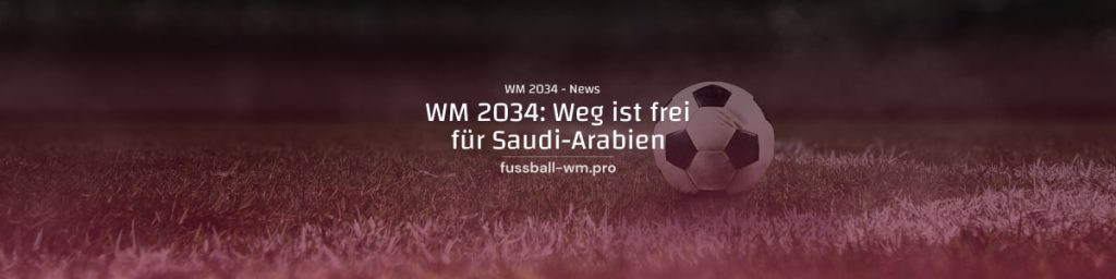 WM 2034: Weg frei für Saudi-Arabien