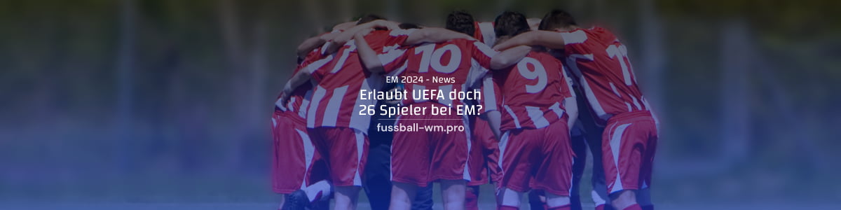 Erlaubt die UEFA nun doch 26 Spieler im Kader?